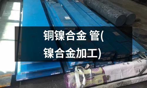 铜镍合金 管(镍合金加工)