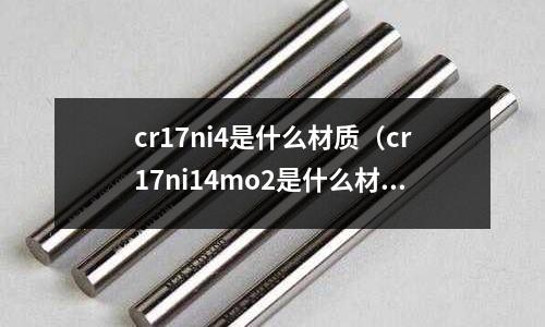 cr17ni4是什么材质(cr17ni14mo2是什么材质)