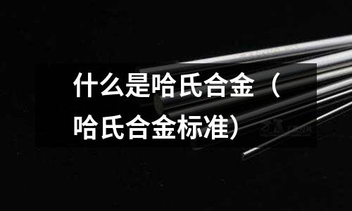 什么是哈氏合金(哈氏合金标准)
