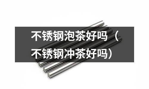 不锈钢泡茶好吗(不锈钢冲茶好吗)