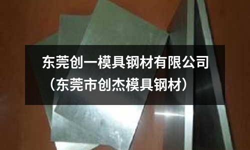 东莞创一模具钢材有限公司(东莞市创杰模具钢材)