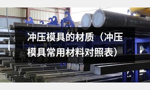 冲压模具的材质(冲压模具常用材料对照表)