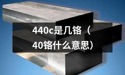 440c是几铬(40铬什么意思)