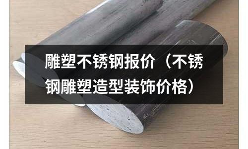 雕塑不锈钢报价(不锈钢雕塑造型装饰价格)