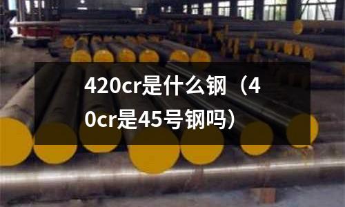 420cr是什么钢(40cr是45号钢吗)