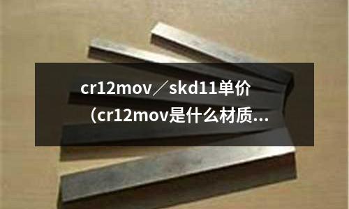 cr12mov/skd11单价(cr12mov是什么材质苏州东锜)