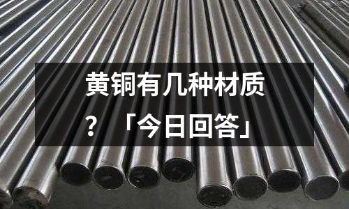 黄铜有几种材质?「今日回答」