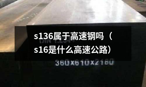 s136属于高速钢吗(s16是什么高速公路)