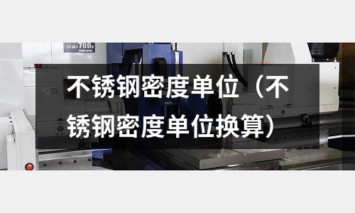 不锈钢密度单位(不锈钢密度单位换算)