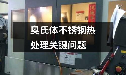 奥氏体不锈钢热处理关键问题