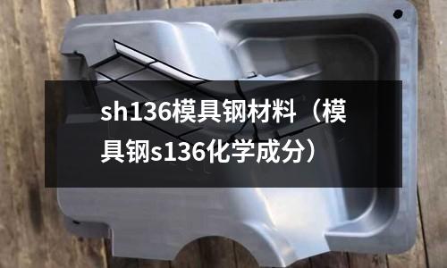 sh136模具钢材料(模具钢s136化学成分)