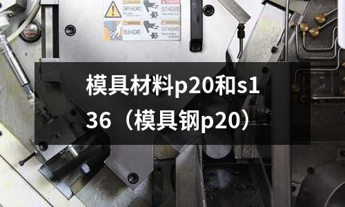 模具材料p20和s136(模具钢p20)