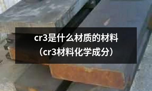cr3是什么材质的材料(cr3材料化学成分)