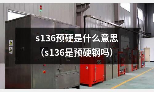 s136预硬是什么意思(s136是预硬钢吗)