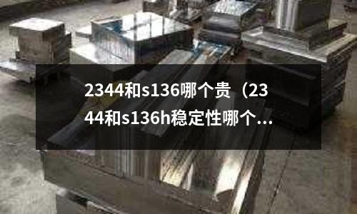 2344和s136哪个贵(2344和s136h稳定性哪个好)