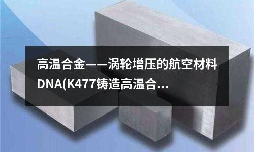 高温合金——涡轮增压的航空材料DNA(K477铸造高温合金)