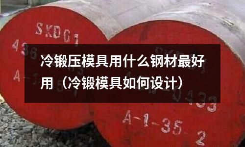 冷锻压模具用什么钢材最好用(冷锻模具如何设计)
