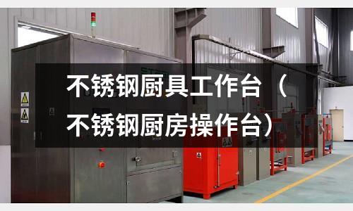 不锈钢厨具工作台(不锈钢厨房操作台)