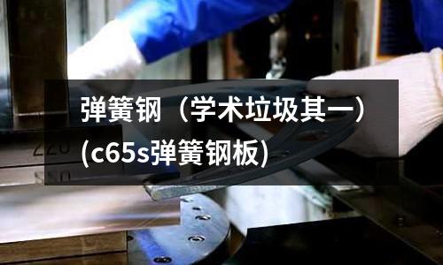 弹簧钢(学术垃圾其一)(c65s弹簧钢板)