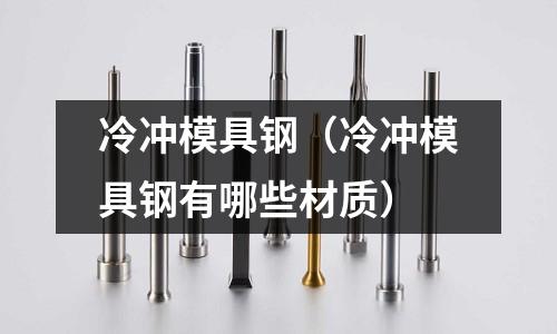 冷冲模具钢(冷冲模具钢有哪些材质)