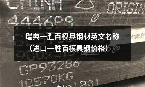 瑞典一胜百模具钢材英文名称(进口一胜百模具钢价格)
