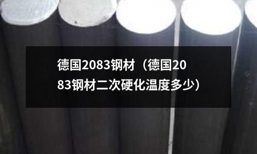 德国2083钢材(德国2083钢材二次硬化温度多少)