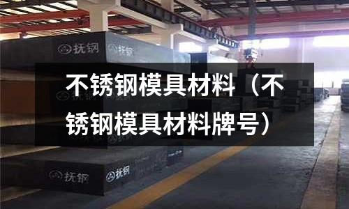 不锈钢模具材料(不锈钢模具材料牌号)