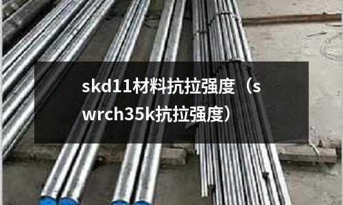 skd11材料抗拉强度(swrch35k抗拉强度)