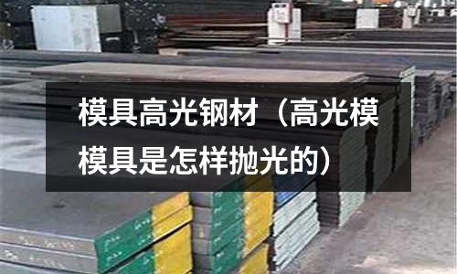 模具高光钢材(高光模模具是怎样抛光的)