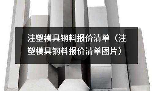 注塑模具钢料报价清单(注塑模具钢料报价清单图片)