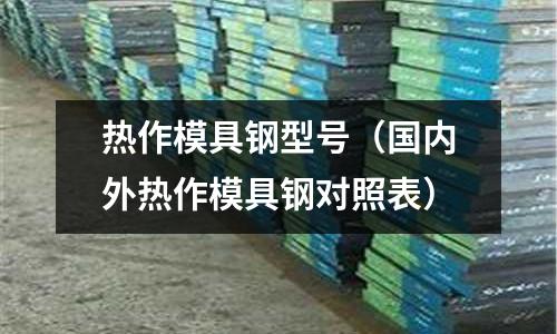 热作模具钢型号(国内外热作模具钢对照表)