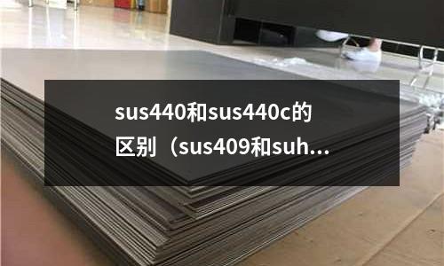 sus440和sus440c的区别(sus409和suh409)