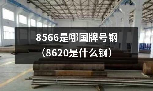8566是哪国牌号钢(8620是什么钢)