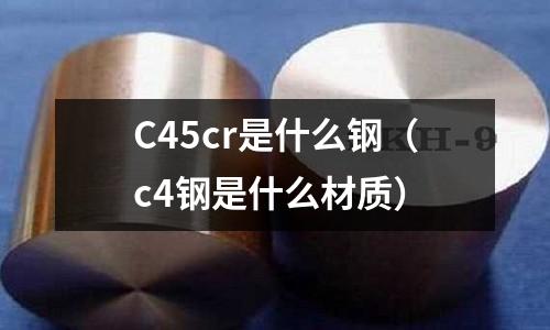 C45cr是什么钢(c4钢是什么材质)
