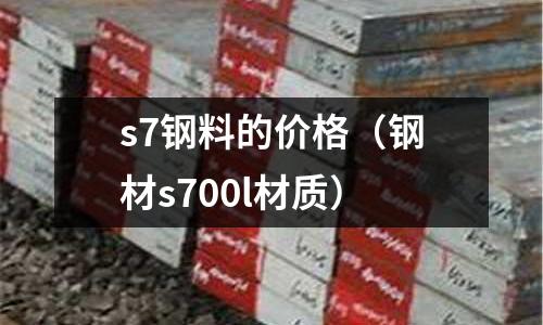 s7钢料的价格(钢材s700l材质)