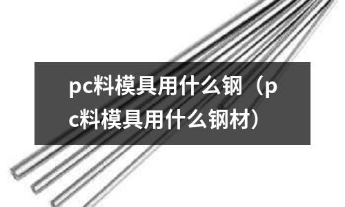 pc料模具用什么钢(pc料模具用什么钢材)