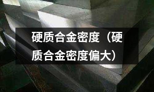 硬质合金密度(硬质合金密度偏大)