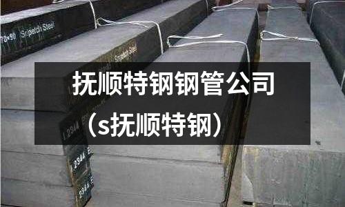 抚顺特钢钢管公司(s抚顺特钢)