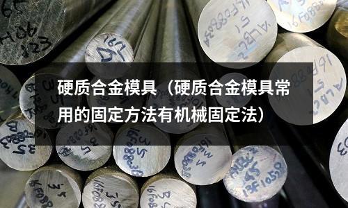 硬质合金模具(硬质合金模具常用的固定方法有机械固定法)