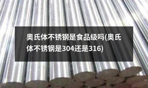 奥氏体不锈钢是食品级吗(奥氏体不锈钢是304还是316)