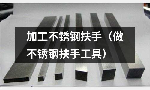 加工不锈钢扶手(做不锈钢扶手工具)
