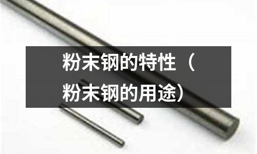 粉末钢的特性(粉末钢的用途)