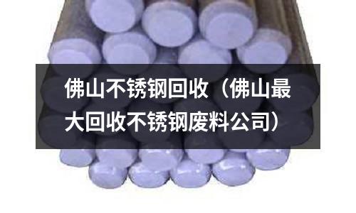 佛山不锈钢回收(佛山最大回收不锈钢废料公司)