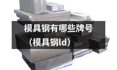 模具钢有哪些牌号(模具钢ld)