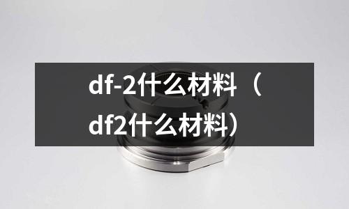 df-2什么材料(df2什么材料)
