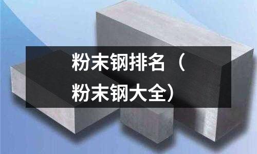 粉末钢排名(粉末钢大全)
