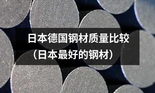 日本德国钢材质量比较(日本最好的钢材)