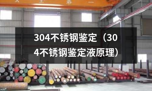 304不锈钢鉴定(304不锈钢鉴定液原理)