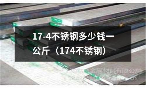 17-4不锈钢多少钱一公斤(174不锈钢)