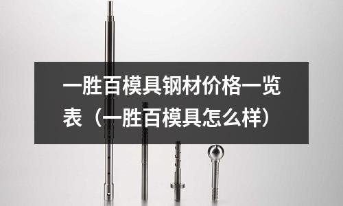 一胜百模具钢材价格一览表(一胜百模具怎么样)